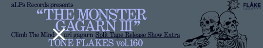 aLPs Records presents THE MONSTER GAGARN III Climb The Mind × uri gagarn Split Tape Release Show Extra TONE FLAKES vol.160
