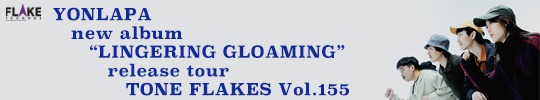 YONLAPA new album 「LINGERING GLOAMING」release tour, TONE FLAKES Vol.156